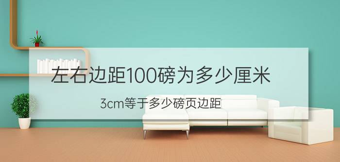 左右边距100磅为多少厘米 3cm等于多少磅页边距？